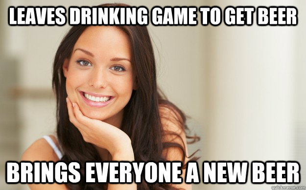 Leaves drinking game to get beer Brings everyone a new beer - Leaves drinking game to get beer Brings everyone a new beer  Good Girl Gina