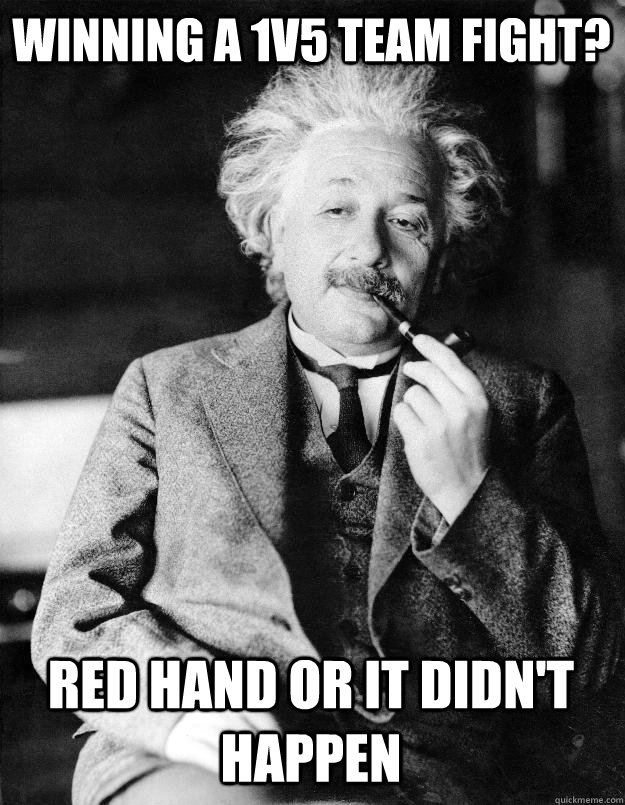 Winning a 1v5 team fight? Red hand or it didn't happen - Winning a 1v5 team fight? Red hand or it didn't happen  Einstein