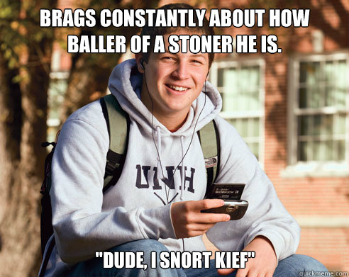 Brags constantly about how baller of a stoner he is. 