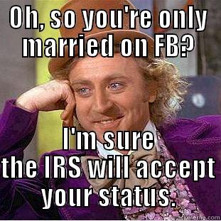 OH, SO YOU'RE ONLY MARRIED ON FB? I'M SURE THE IRS WILL ACCEPT YOUR STATUS. Condescending Wonka