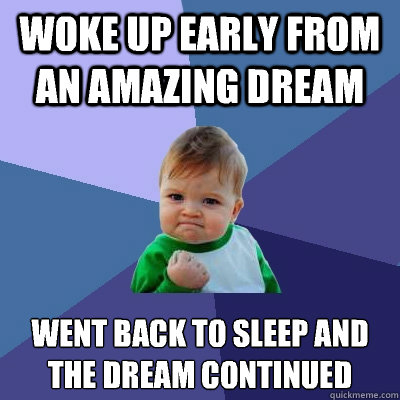 Woke up early from an amazing dream Went back to sleep and the dream continued - Woke up early from an amazing dream Went back to sleep and the dream continued  Success Kid