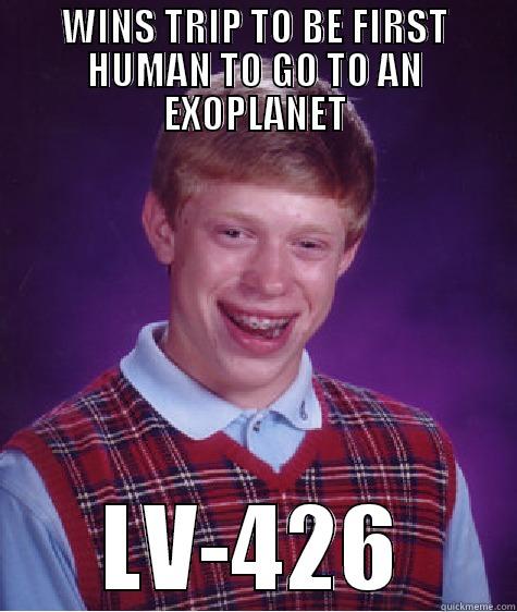 WINS TRIP TO BE FIRST HUMAN TO GO TO AN EXOPLANET LV-426 Bad Luck Brian