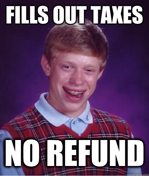 Fills out taxes No refund - Fills out taxes No refund  Bad Luck Brian