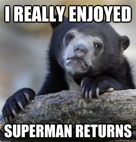 I really enjoyed superman returns  Confession Bear