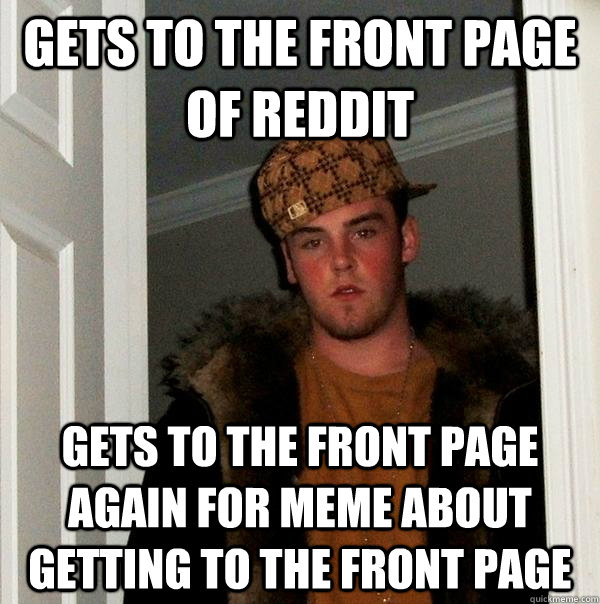 gets to the front page of reddit gets to the front page again for meme about getting to the front page  Scumbag Steve