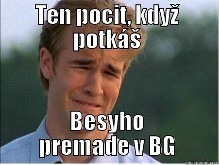 TEN POCIT, KDYŽ POTKÁŠ BESYHO PREMADE V BG 1990s Problems