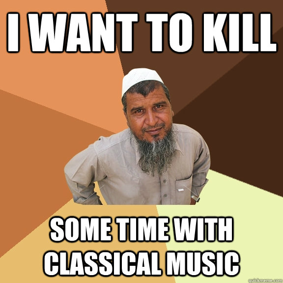 I want to kill some time with classical music  Ordinary Muslim Man