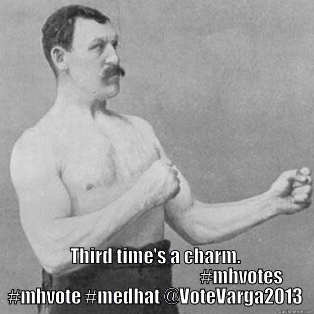  THIRD TIME'S A CHARM.                                                  #MHVOTES #MHVOTE #MEDHAT @VOTEVARGA2013 overly manly man