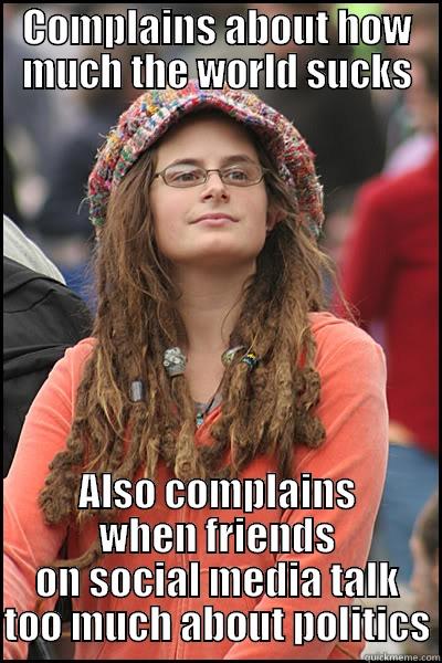 COMPLAINS ABOUT HOW MUCH THE WORLD SUCKS ALSO COMPLAINS WHEN FRIENDS ON SOCIAL MEDIA TALK TOO MUCH ABOUT POLITICS College Liberal