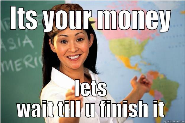 ITS YOUR MONEY LETS WAIT TILL U FINISH IT Scumbag Teacher