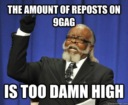 The amount of reposts on 9gag is too damn high  Too Damn High