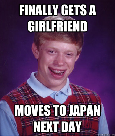 Finally gets a girlfriend Moves to japan next day  Bad Luck Brian