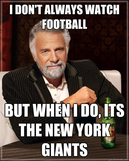 I don't always watch football But when I do, its the new york giants  The Most Interesting Man In The World