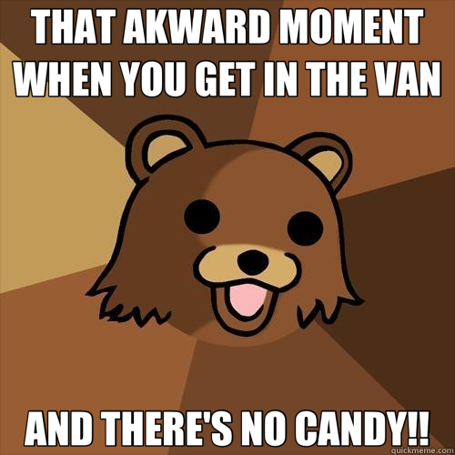 THAT AKWARD MOMENT WHEN YOU GET IN THE VAN AND THERE'S NO CANDY!!  Pedobear