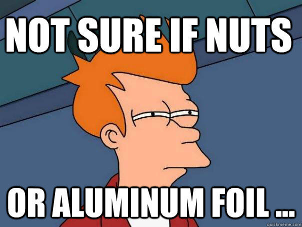 Not sure if nuts Or aluminum foil ... - Not sure if nuts Or aluminum foil ...  Futurama Fry