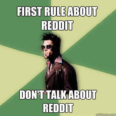 First rule about reddit don't talk about reddit  Helpful Tyler Durden