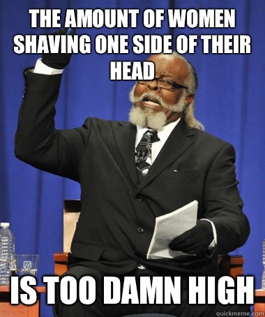 The amount of women shaving one side of their head Is too damn high  The Rent Is Too Damn High