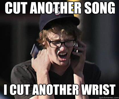 Cut another song I cut another wrist  Sad Hipster