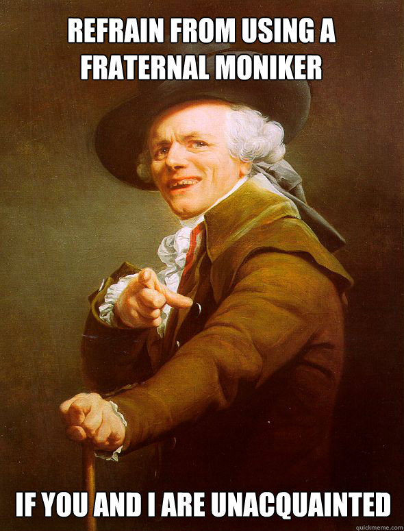 refrain from using a fraternal moniker if you and I are unacquainted  Joseph Ducreux