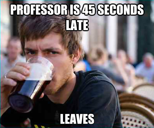 professor is 45 seconds late leaves  Lazy College Senior