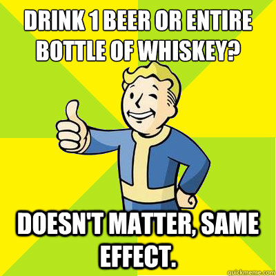 Drink 1 beer or entire bottle of whiskey? Doesn't matter, same effect.  Fallout new vegas