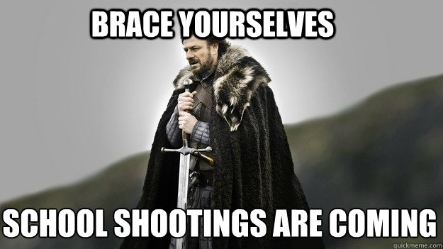 Brace yourselves school shootings are coming  Ned stark winter is coming