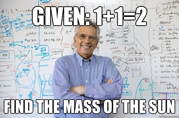 Given: 1+1=2 Find the mass of the sun  Engineering Professor