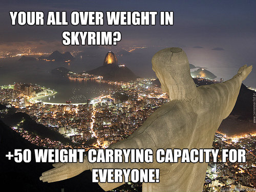 Your all over weight in skyrim? +50 weight carrying capacity for EVERYONE! - Your all over weight in skyrim? +50 weight carrying capacity for EVERYONE!  Generous Jesus