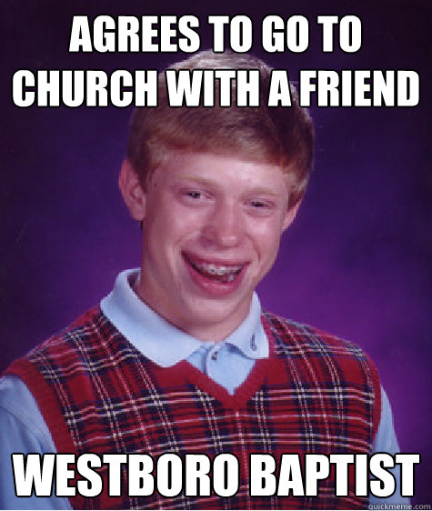 Agrees to go to church with a friend Westboro Baptist - Agrees to go to church with a friend Westboro Baptist  Bad Luck Brian