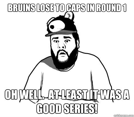 Bruins lose to Caps in round 1 oh well.  At least it was a good series!  