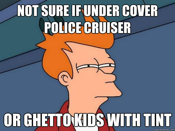 not sure if under cover police cruiser or ghetto kids with tint  - not sure if under cover police cruiser or ghetto kids with tint   Futurama Fry