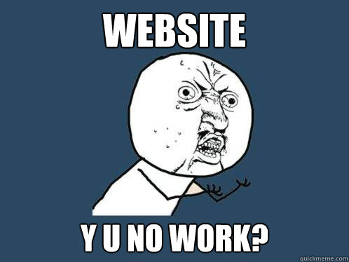 WEBSITE y u no work? - WEBSITE y u no work?  Y U No