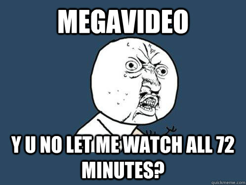 Megavideo Y u no let me watch all 72 minutes? - Megavideo Y u no let me watch all 72 minutes?  Y U No