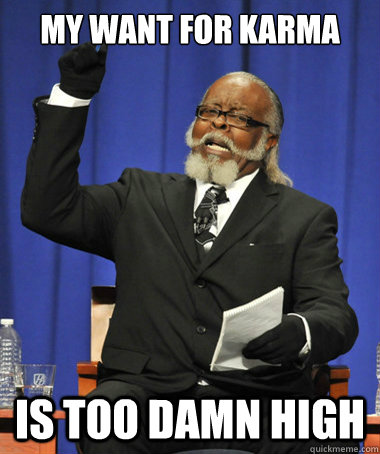 MY WAnt for karma is too damn high  The Rent Is Too Damn High