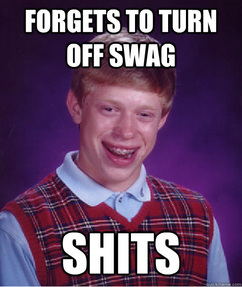 FORGETS TO TURN OFF SWAG SHITS - FORGETS TO TURN OFF SWAG SHITS  Bad Luck Brian