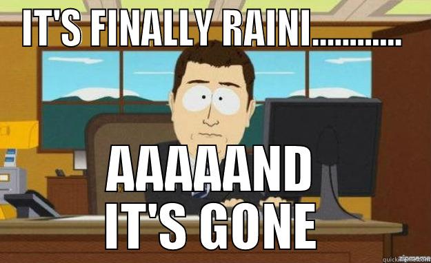 IT'S FINALLY RAINI............ AAAAAND IT'S GONE aaaand its gone