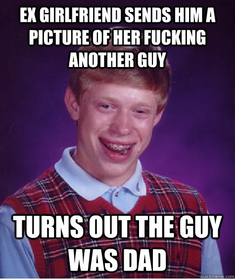 ex girlfriend sends him a picture of her fucking another guy turns out the guy was dad  Bad Luck Brian