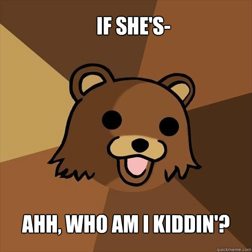 if she's- ahh, who am i kiddin'?  Pedobear