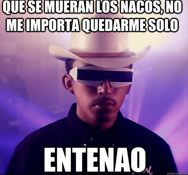 Que se mueran los nacos, no me importa quedarme solo Entenao - Que se mueran los nacos, no me importa quedarme solo Entenao  Tribalero