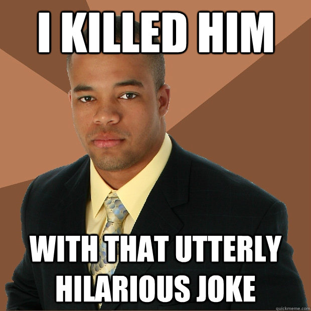 I killed him With that utterly hilarious joke  Successful Black Man