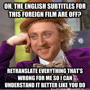 Oh, the english subtitles for this foreign film are off? retranslate everything that's wrong for me so I can understand it better like you do - Oh, the english subtitles for this foreign film are off? retranslate everything that's wrong for me so I can understand it better like you do  Condescending Wonka