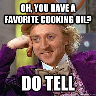 Oh, you have a favorite cooking oil? Do tell - Oh, you have a favorite cooking oil? Do tell  Condescending Wonka