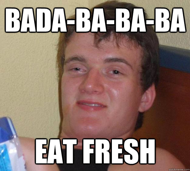 Bada-ba-ba-ba Eat fresh  10 Guy