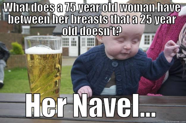  Tit Joke - WHAT DOES A 75 YEAR OLD WOMAN HAVE BETWEEN HER BREASTS THAT A 25 YEAR OLD DOESN'T? HER NAVEL... drunk baby