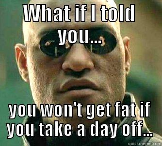 WHAT IF I TOLD YOU... YOU WON'T GET FAT IF YOU TAKE A DAY OFF... Matrix Morpheus