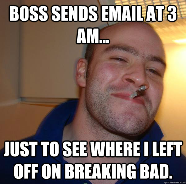 Boss sends email at 3 AM...  Just to see where I left off on Breaking bad. - Boss sends email at 3 AM...  Just to see where I left off on Breaking bad.  Misc