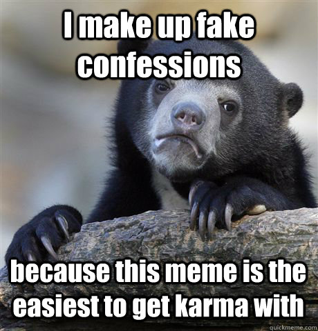 I make up fake confessions because this meme is the easiest to get karma with  Confession Bear