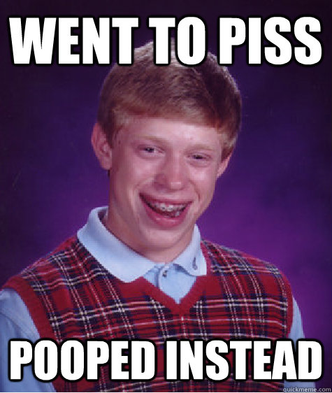 Went to piss Pooped instead  Bad Luck Brian