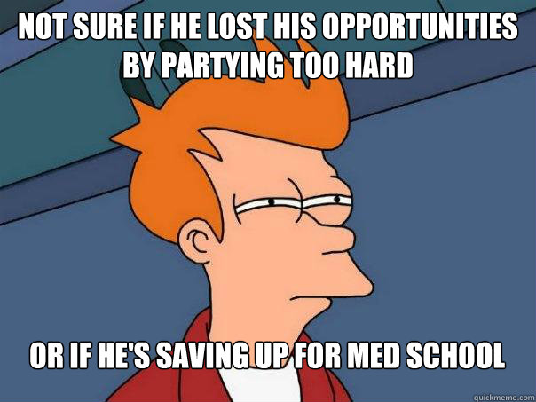 Not sure if he lost his opportunities by partying too hard Or if he's saving up for med school  Futurama Fry