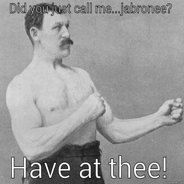 DID YOU JUST CALL ME...JABRONEE? HAVE AT THEE! overly manly man